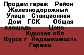 Продам гараж › Район ­ Железнодорожный › Улица ­ Станционная › Дом ­ ГСК 27 › Общая площадь ­ 30 › Цена ­ 330 000 - Курская обл., Курск г. Недвижимость » Гаражи   